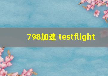 798加速 testflight